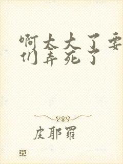 啊太大了要被你们弄死了