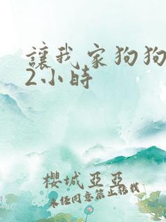 让我家狗狗X了2小时