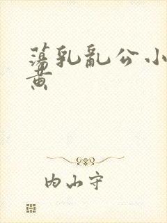 荡乳乱公小说很黄