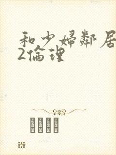 和少妇邻居做爰2伦理