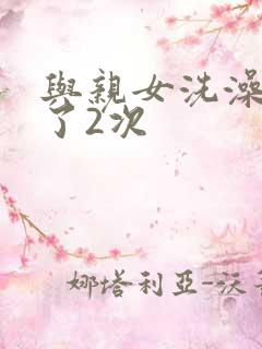 与亲女洗澡时伦了2次