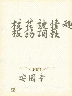 校花被情趣店老板的调教