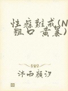 性瘾难戒(NP 粗口 黄暴)