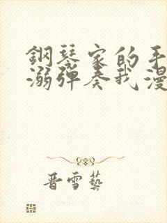 钢琴家的手指宠溺弹奏我漫画