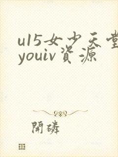 u15女少天堂youiv资源