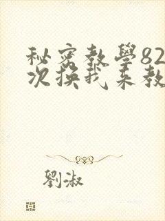秘密教学82这次换我来教你了