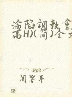 沦陷调教会所(高H)(简)全文