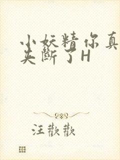 小妖精你真紧 夹断了H
