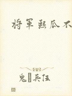 将军熙瓜不是瓜