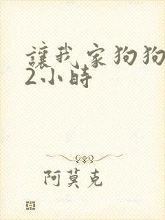 让我家狗狗X了2小时