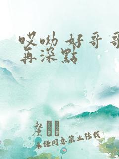 哎呦 好哥哥 再深点