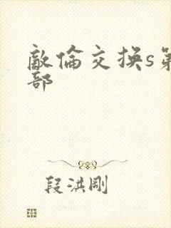 敌伦交换s第三部