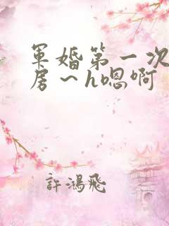 军婚第一次h圆房～h嗯啊