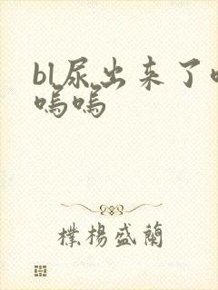 bl尿出来了呜呜呜