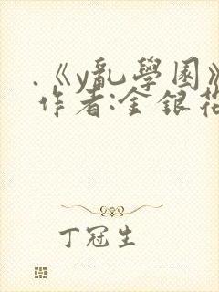 .《y乱学园》作者:金银花露