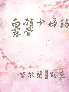 白领少妇的寂寞露骨