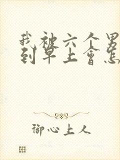 我被六个男人躁到早上会怎么样