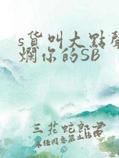 s货叫大点声C烂你的SB