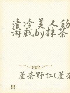 清冷美人的神奇游戏by抹茶冰沙