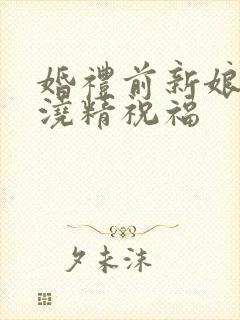 婚礼前新娘接受浇精祝福