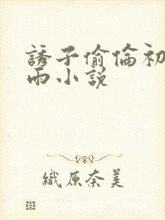 诱子偷伦初尝云雨小说