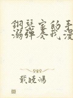 钢琴家的手指宠溺弹奏我漫画