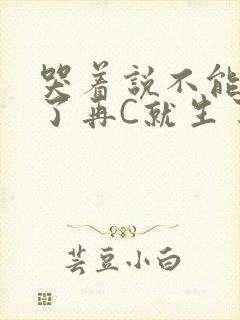 哭着说不能再C了再C就生了