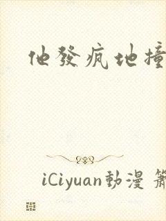 他发疯地撞着他