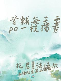 首辅每天要不够po一枝独秀