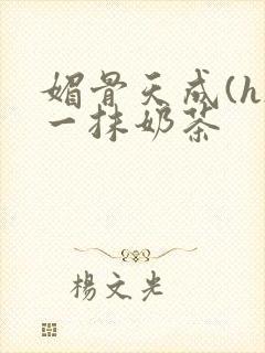 媚骨天成(h)一抹奶茶