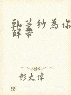 韩菱纱为你宽衣解带