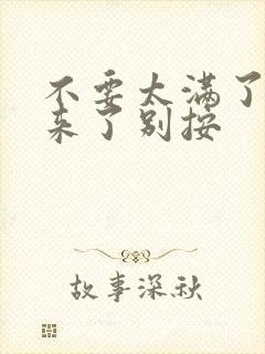 不要太满了鼓起来了别按