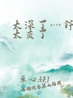 太深了灬舒服灬太爽了