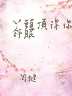 丫头顶得你舒不舒服