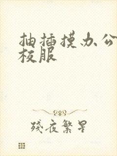 抽插摸办公室脱校服