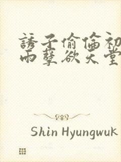 诱子偷伦初尝云雨孽欲天堂最新章节