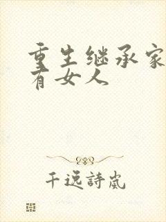 重生继承家族所有女人