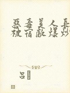 恶毒美人长批后被宿敌爆炒了