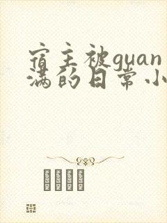 宿主被guan满的日常小说笔趣阁