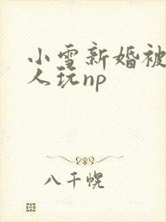 小雪新婚被全村人玩np