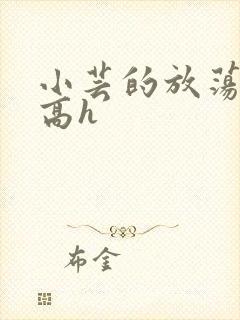 小芸的放荡日记高h