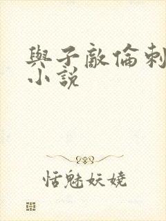 与子敌伦刺激的小说