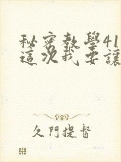 秘密教学41话这次我要让