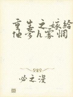 重生之嫁给前夫他爹h雾惘