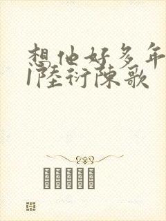 想他好多年1V1陆衍陈歌