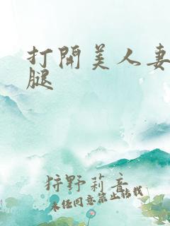 打开美人妻的两腿