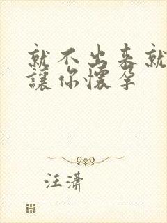 就不出来就是要让你怀孕