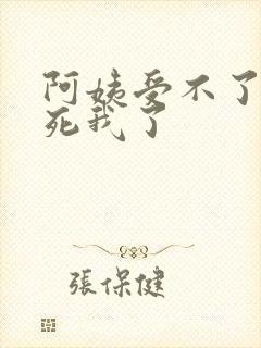 阿姨受不了你搞死我了