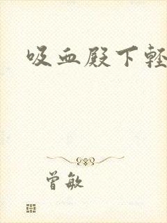 吸血殿下轻一点