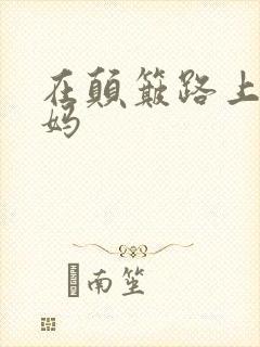 在颠簸路上日妈妈